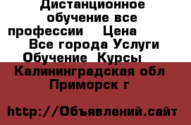 Дистанционное обучение все профессии  › Цена ­ 10 000 - Все города Услуги » Обучение. Курсы   . Калининградская обл.,Приморск г.